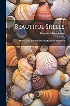 Beautiful Shells: Their Nature, Structure and Uses Familiarly Explained