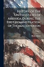 History of the United States of America, During the First Administration of Thomas Jefferson; Volume 1