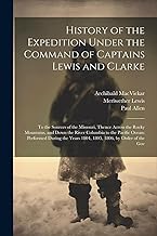 History of the Expedition Under the Command of Captains Lewis and Clarke: To the Sources of the Missouri, Thence Across the Rocky Mountains, and Down ... Years 1804, 1805, 1806, by Order of the Gov