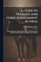 A Guide to Training and Horse Management in India: With a Hindustanee Stable and Veterinary Vocabulary and the Calcutta Turf Club Tables for Weight for Age and Class