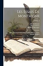 Les Essais De Montaigne: Réimprimés Sur L'édition Originale De 1588, Avec Notes, Glossaire Et Index; Volume 4