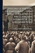 Speeches of the Earl of Shaftesbury ... Upon Subjects Relating to the Claims and Interests of the Labouring Class