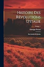 Histoire Des Révolutions D'italie; Ou, Guelfes Et Gibelins; Volume 1
