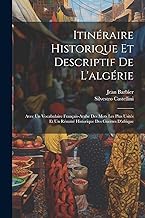 Itinéraire Historique Et Descriptif De L'algérie: Avec Un Vocabulaire Français-Arabe Des Mots Les Plus Usités Et Un Résumé Historique Des Guerres D'afrique