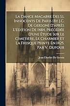 La Dance Macabre Des Ss. Innocents De Paris [By J.C. De Gerson] D'après L'édition De 1484, Précédée D'une Étude Sur Le Cimetière, Le Charnier Et La Fresque Peinte En 1425, Par V. Dufour