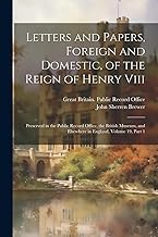 Letters and Papers, Foreign and Domestic, of the Reign of Henry Viii: Preserved in the Public Record Office, the British Museum, and Elsewhere in England, Volume 19, part 1