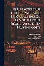 Les Caractéres De Théophraste, Avec Les Caractéres Ou Les Moeurs De Ce Siécle, Par M. De La Bruyére. Coste
