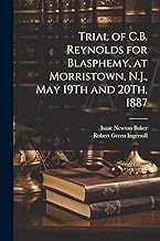 Trial of C.B. Reynolds for Blasphemy, at Morristown, N.J., May 19Th and 20Th, 1887