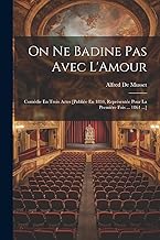 On Ne Badine Pas Avec L'Amour: Comédie En Trois Actes [Publiée En 1834, Représentée Pour La Première Fois ... 1861 ...]