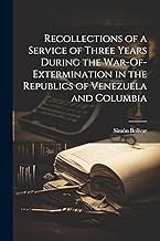 Recollections of a Service of Three Years During the War-Of-Extermination in the Republics of Venezuela and Columbia