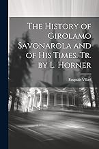 The History of Girolamo Savonarola and of His Times. Tr. by L. Horner