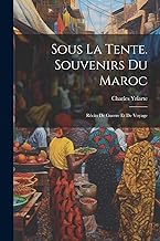 Sous La Tente. Souvenirs Du Maroc: Récits De Guerre Et De Voyage