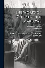 The Works of Christopher Marlowe: With Some Account of the Author, and Notes, by the Rev. Alexander Dyce