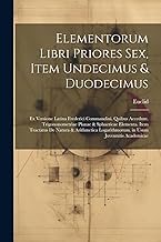 Elementorum Libri Priores Sex, Item Undecimus & Duodecimus: Ex Versione Latina Frederici Commandini. Quibus Accedunt. Trigononometriae Planae & ... Logarithmorum. in Usum Juventutis Academicae
