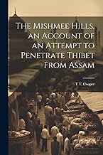 The Mishmee Hills, an Account of an Attempt to Penetrate Thibet From Assam