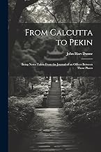 From Calcutta to Pekin: Being Notes Taken From the Journal of an Officer Between Those Places
