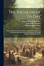 The Socialism of To-Day: A Source-Book of the Present Position and Recent Devolopmet of the Socialist and Labor Parties in All Countries, Consisting Mainly of Original Documents