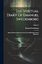 The Spiritual Diary Of Emanuel Swedenborg: Being The Record During Twenty Years Of His Supernatural Experience; Volume 2