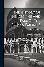 The History Of The Decline And Fall Of The Roman Empire, 8: Complete In Eight Volumes