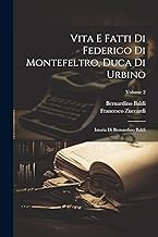 Vita E Fatti Di Federigo Di Montefeltro, Duca Di Urbino: Istoria Di Bernardino Baldi; Volume 2