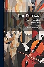 I Due Foscari: Tragedia Lirica In Tre Atti