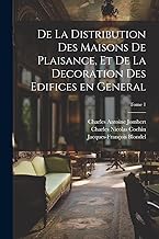 De la distribution des maisons de plaisance, et de la decoration des edifices en general; Tome 1