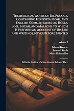 Theological Works of Dr. Pocock, Containing His Porta Mosis, and English Commentaries on Hosea, Joel, Micah, and Malachi, to Which is Prefixed an ... Addition of a New General Index to The...; Vo