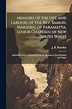 Memoirs of the Life and Labours of the Rev. Samuel Marsden, of Paramatta, Senior Chaplain of New South Wales: And of His Early Connexion With the Missions to New Zealand and Tahiti