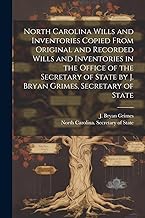 North Carolina Wills and Inventories Copied From Original and Recorded Wills and Inventories in the Office of the Secretary of State by J. Bryan Grimes, Secretary of State