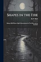 Shapes in the Fire: Being a Mid-winter-night's Entertainment in Two Parts and an Interlude
