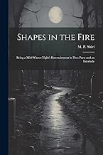 Shapes in the Fire: Being a Mid-winter-night's Entertainment in Two Parts and an Interlude