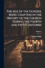 The Age of the Fathers, Being Chapters in the History of the Church During the Fourth and Fifth Centuries; Volume 2