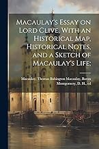 Macaulay's Essay on Lord Clive, With an Historical Map, Historical Notes, and a Sketch of Macaulay's Life;