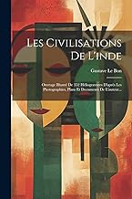 Les Civilisations De L'inde: Ouvrage Illustré De 352 Héliogravures D'après Les Photographies, Plans Et Documents De L'auteur...