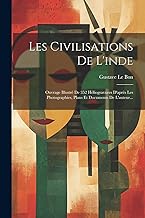 Les Civilisations De L'inde: Ouvrage Illustré De 352 Héliogravures D'après Les Photographies, Plans Et Documents De L'auteur...