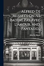 Alfred De Musset's On Ne Badine Pas Avec L'amour, And, Fantasio...