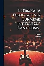 Le Discours D'isocrate Sur Lui-même, Intitulé Sur L'antidosis...