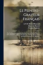 Le Peintre-graveur Français: Ou Catalogue Raisonné Des Estampes Gravées Par Les Peintres Et Les Dessinateurs De L'école Française. Ouvrage Faisant Suite Au Peintre-graveur De M. Bartsch...