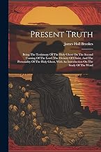 Present Truth: Being The Testimony Of The Holy Ghost On The Second Coming Of The Lord: The Divinity Of Christ, And The Personality Of The Holy Ghost, With An Introduction On The Study Of The Word