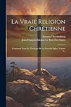 La Vraie Religion Chrétienne: Contenant Toute La Théologie De La Nouvelle Eglise, Volume 3...