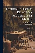 Lettres De Eugène Delacroix Recueillies Et Publiées: 1804-1847...