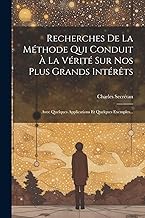Recherches De La Méthode Qui Conduit À La Vérité Sur Nos Plus Grands Intérêts: Avec Quelques Applications Et Quelques Exemples...