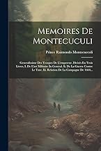 Memoires De Montecuculi: Generalissime Des Troupes De L'empereur. Divisés En Trois Livres, I. De L'art Militaire In General. Ii. De La Guerre Contre Le Turc. Iii. Relation De La Campagne De 1664...