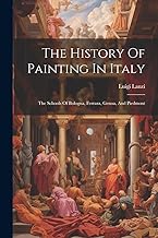 The History Of Painting In Italy: The Schools Of Bologna, Ferrara, Genoa, And Piedmont