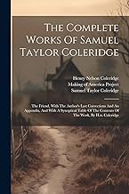 The Complete Works Of Samuel Taylor Coleridge: The Friend, With The Author's Last Corrections And An Appendix, And With A Synoptical Table Of The Contents Of The Work, By H.n. Coleridge