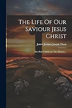The Life Of Our Saviour Jesus Christ: The Holy Childhood. The Ministry...