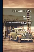 The Autocar: A Journal Published In The Interests Of The Mechanically Propelled Road Carriage; Volume 1