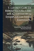 T. Lucreti Cari De Rerum Natura Libri Sex Ad Optimorum Exemplarium Fidem Emendati...