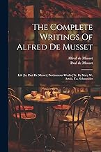 The Complete Writings Of Alfred De Musset: Life [by Paul De Musset] Posthumous Works [tr. By Mary W. Artois, F.a. Schnneider