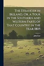 The Stranger in Ireland, Or, a Tour in the Southern and Western Parts of That Country in the Year 1805